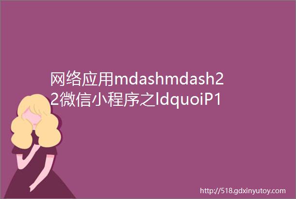网络应用mdashmdash22微信小程序之ldquoiP138rdquo