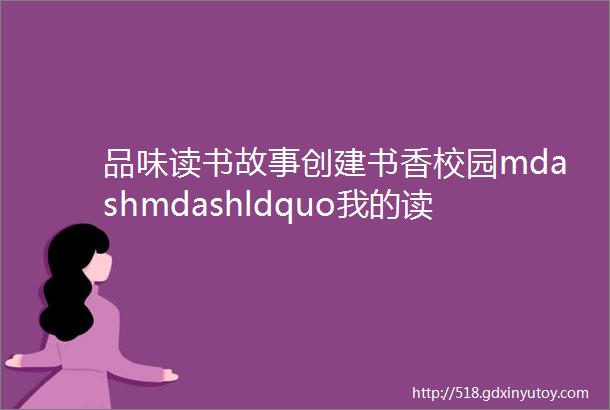 品味读书故事创建书香校园mdashmdashldquo我的读书故事rdquo演讲比赛简报